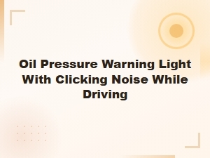 Oil Pressure Warning Light with Clicking Noise While Driving: Causes and Diy Fixes