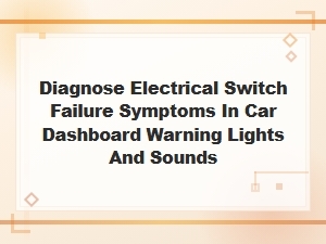 Diagnose Electrical Switch Failure Symptoms in Car Dashboard Warning Lights and Sounds