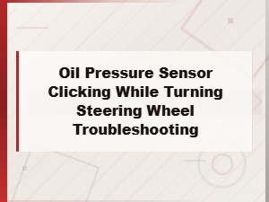Oil Pressure Sensor Clicking While Turning Steering Wheel Troubleshooting