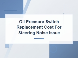 Oil Pressure Switch Replacement Cost for Steering Noise Fix