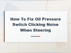 Fix Oil Pressure Switch Clicking Noise When Turning the Steering Wheel